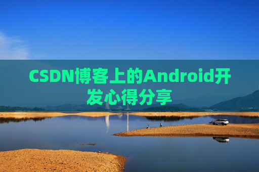 CSDN博客上的Android开发心得分享
